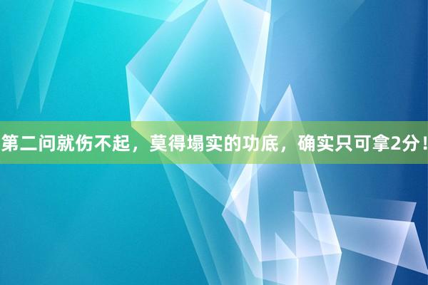 第二问就伤不起，莫得塌实的功底，确实只可拿2分！