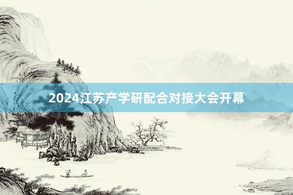 2024江苏产学研配合对接大会开幕