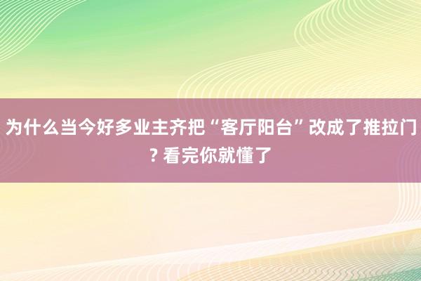 为什么当今好多业主齐把“客厅阳台”改成了推拉门? 看完你就懂了