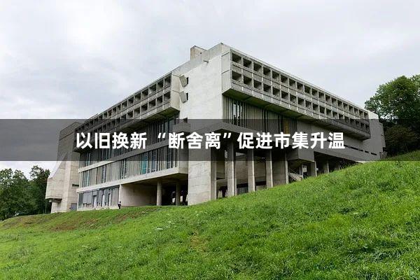 以旧换新 “断舍离”促进市集升温