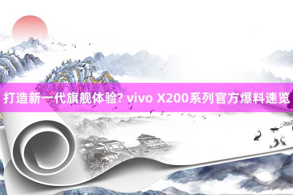 打造新一代旗舰体验? vivo X200系列官方爆料速览