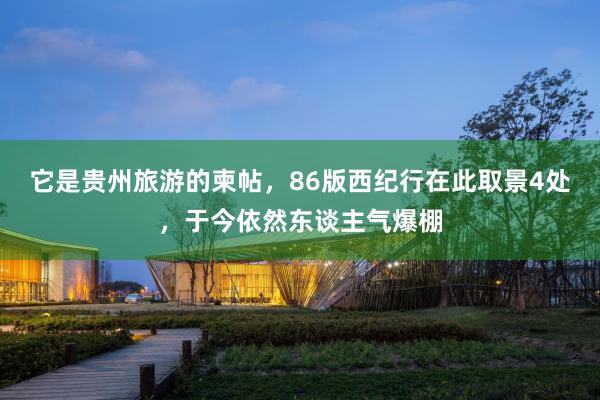 它是贵州旅游的柬帖，86版西纪行在此取景4处，于今依然东谈主气爆棚