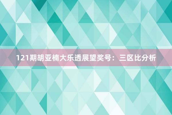 121期胡亚楠大乐透展望奖号：三区比分析