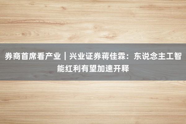 券商首席看产业︱兴业证券蒋佳霖：东说念主工智能红利有望加速开释