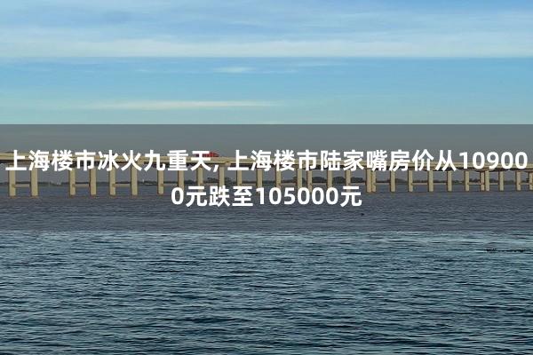 上海楼市冰火九重天, 上海楼市陆家嘴房价从109000元跌至105000元