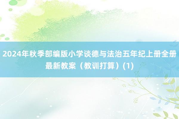 2024年秋季部编版小学谈德与法治五年纪上册全册最新教案（教训打算）(1)